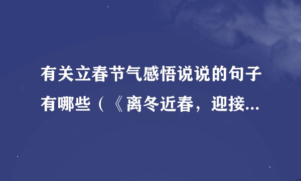 有关立春节气感悟说说的句子有哪些（《离冬近春，迎接生机》）