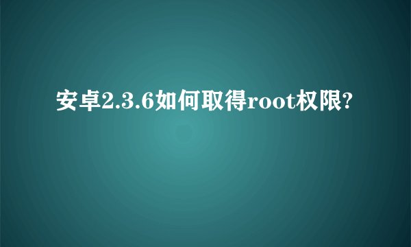 安卓2.3.6如何取得root权限?