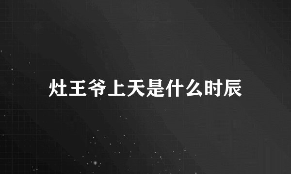灶王爷上天是什么时辰