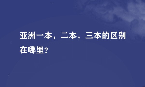 亚洲一本，二本，三本的区别在哪里？