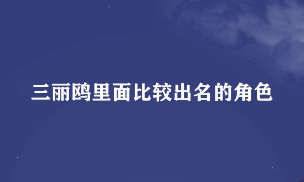 三丽鸥里面比较出名的角色