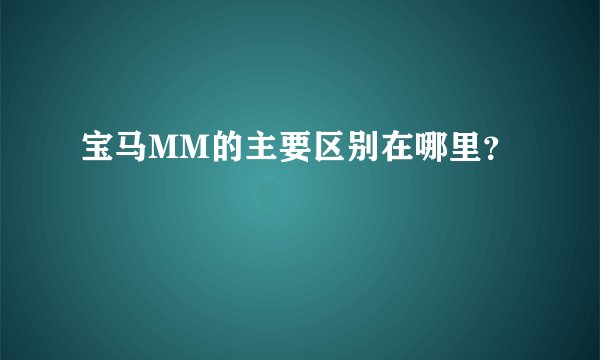 宝马MM的主要区别在哪里？