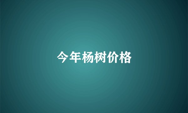 今年杨树价格