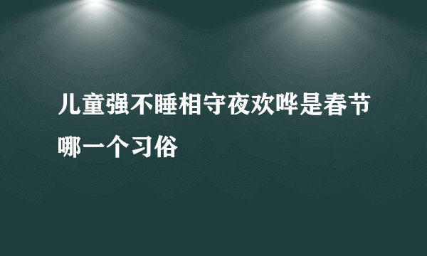 儿童强不睡相守夜欢哗是春节哪一个习俗
