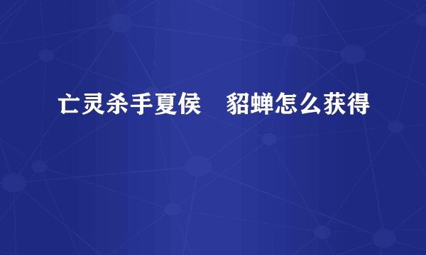 亡灵杀手夏侯惇貂蝉怎么获得