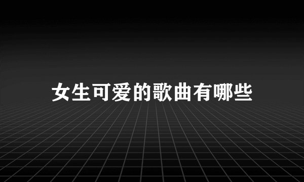 女生可爱的歌曲有哪些