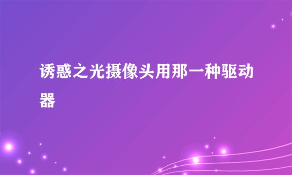 诱惑之光摄像头用那一种驱动器