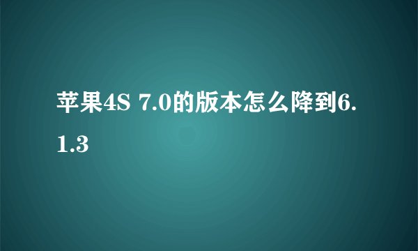 苹果4S 7.0的版本怎么降到6.1.3