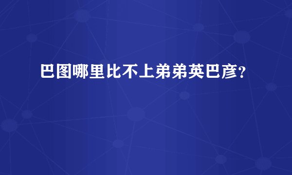 巴图哪里比不上弟弟英巴彦？
