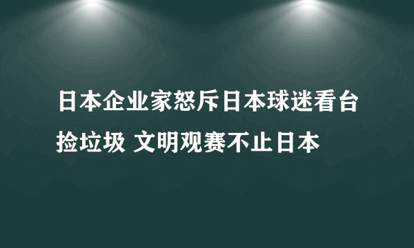 日本企业家怒斥日本球迷看台捡垃圾 文明观赛不止日本