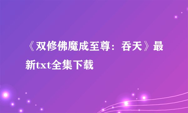 《双修佛魔成至尊：吞天》最新txt全集下载