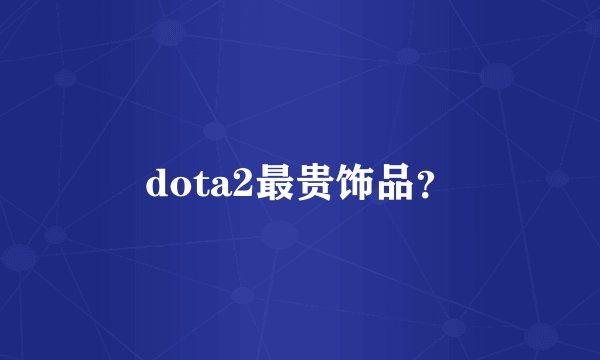 dota2最贵饰品？