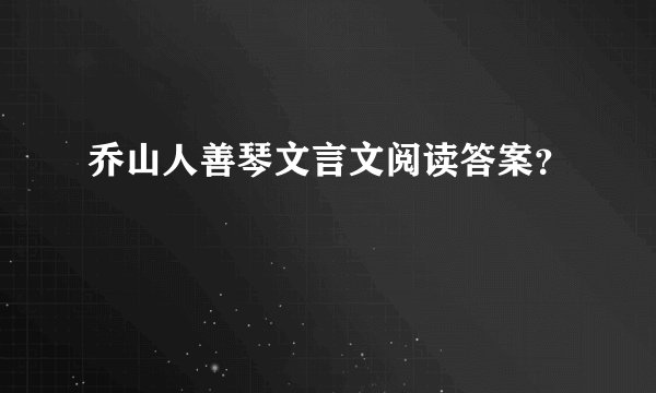 乔山人善琴文言文阅读答案？