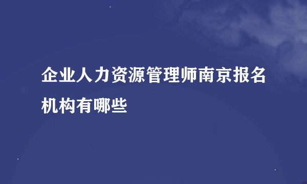 企业人力资源管理师南京报名机构有哪些
