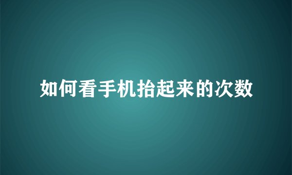 如何看手机抬起来的次数