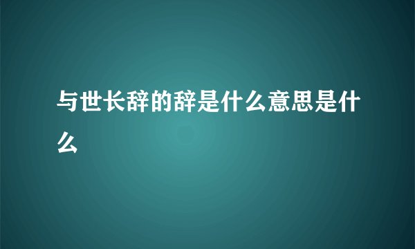 与世长辞的辞是什么意思是什么