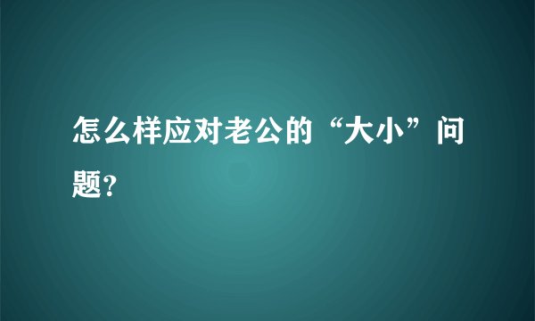 怎么样应对老公的“大小”问题？