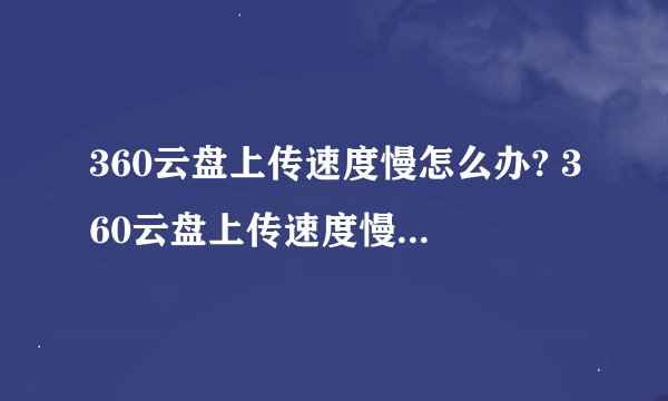 360云盘上传速度慢怎么办? 360云盘上传速度慢的两种解决方法
