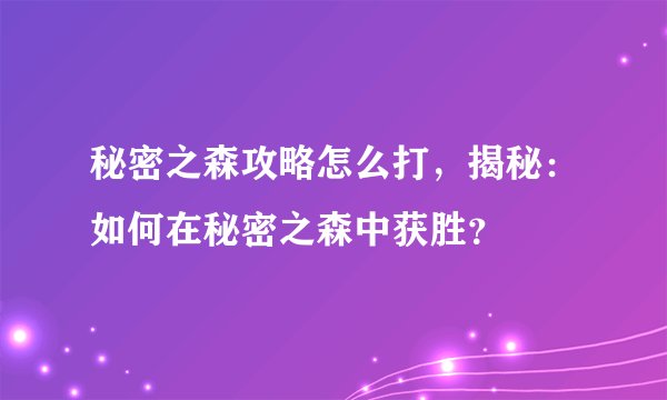秘密之森攻略怎么打，揭秘：如何在秘密之森中获胜？