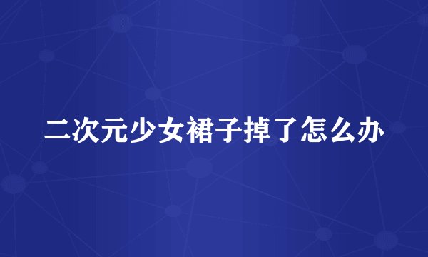 二次元少女裙子掉了怎么办