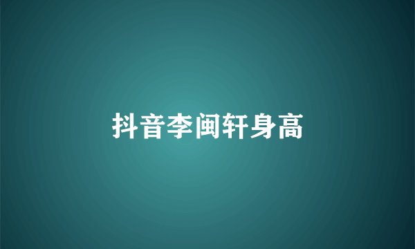 抖音李闽轩身高