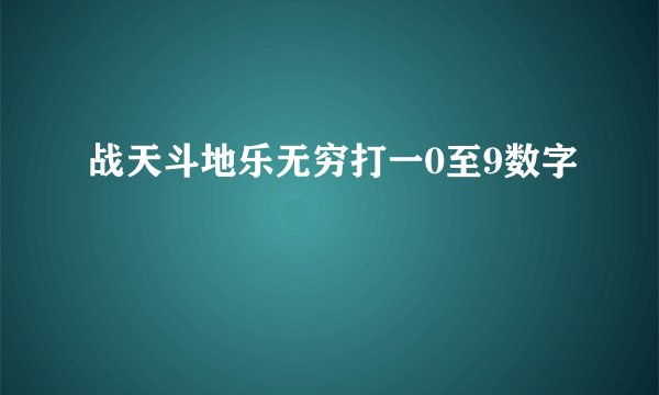 战天斗地乐无穷打一0至9数字