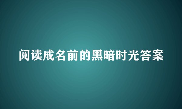 阅读成名前的黑暗时光答案