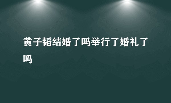 黄子韬结婚了吗举行了婚礼了吗