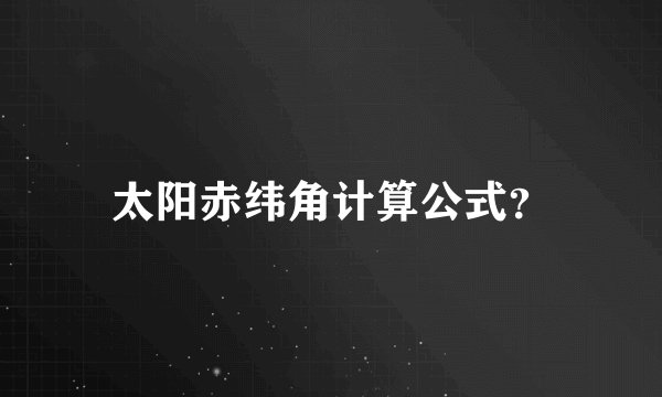 太阳赤纬角计算公式？