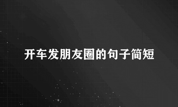 开车发朋友圈的句子简短