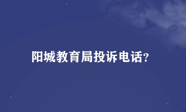 阳城教育局投诉电话？