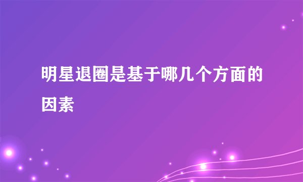明星退圈是基于哪几个方面的因素