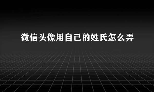 微信头像用自己的姓氏怎么弄