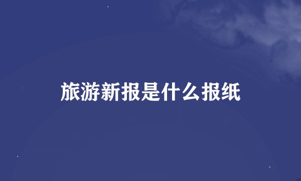 旅游新报是什么报纸