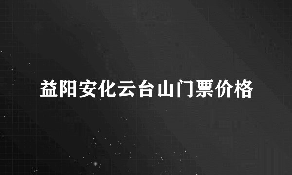 益阳安化云台山门票价格