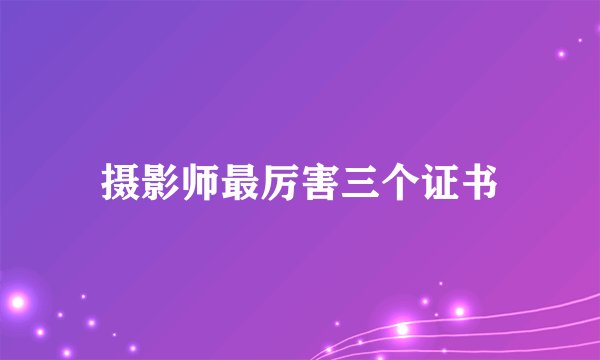 摄影师最厉害三个证书
