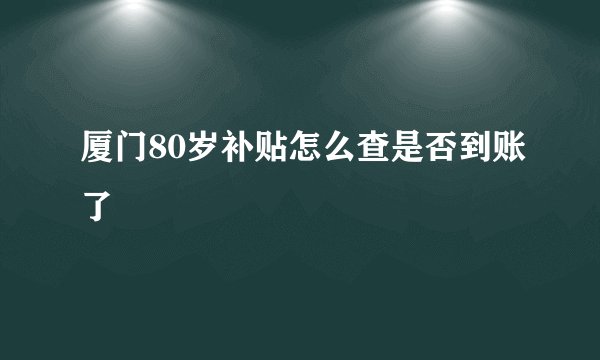 厦门80岁补贴怎么查是否到账了