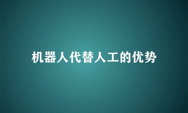 机器人代替人工的优势