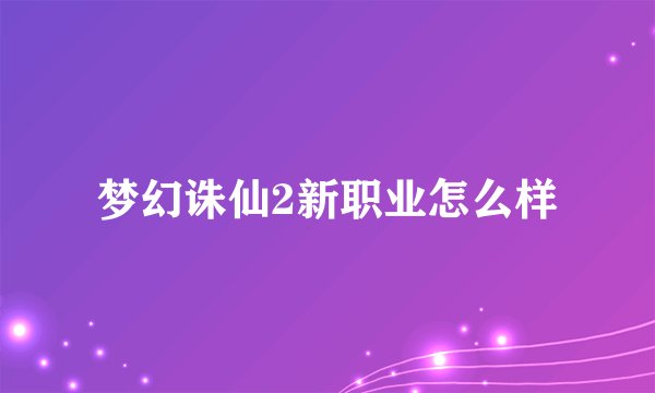 梦幻诛仙2新职业怎么样