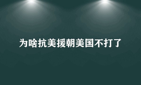 为啥抗美援朝美国不打了