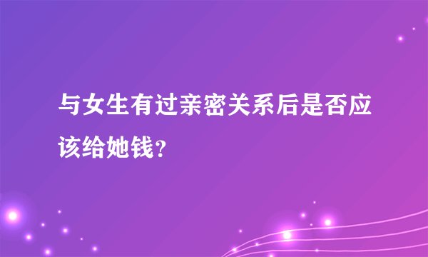 与女生有过亲密关系后是否应该给她钱？