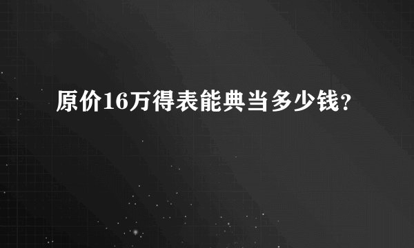 原价16万得表能典当多少钱？