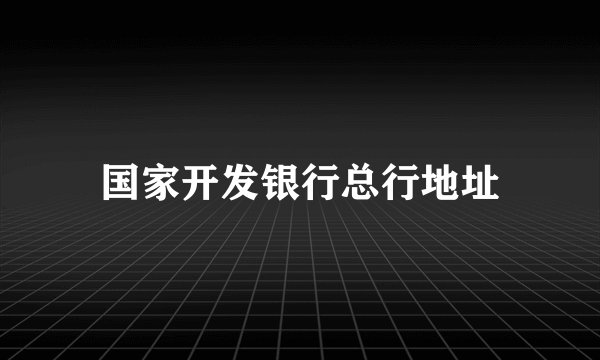 国家开发银行总行地址