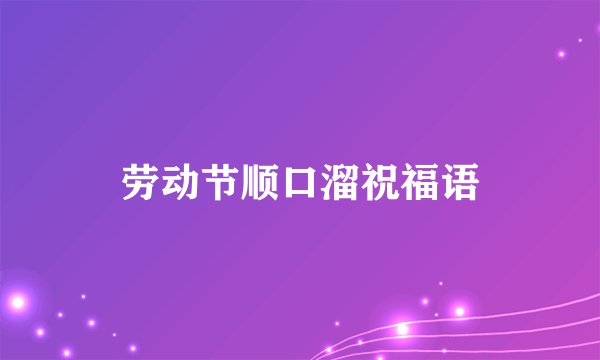 劳动节顺口溜祝福语