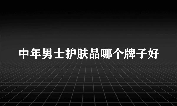 中年男士护肤品哪个牌子好