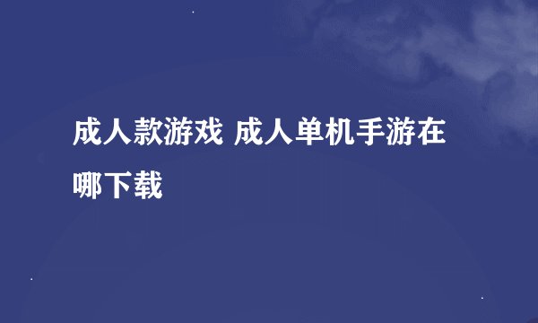成人款游戏 成人单机手游在哪下载