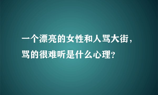 一个漂亮的女性和人骂大街，骂的很难听是什么心理？