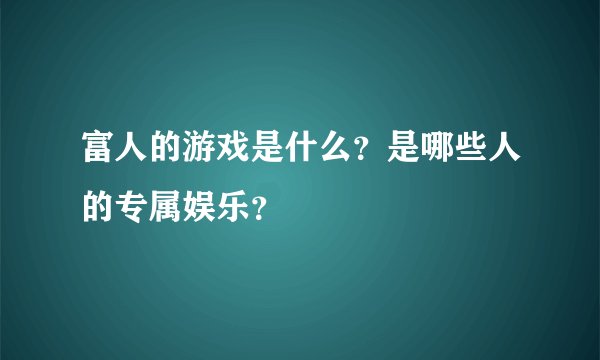富人的游戏是什么?是哪些人的专属娱乐?