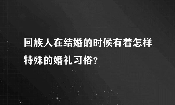 回族人在结婚的时候有着怎样特殊的婚礼习俗？