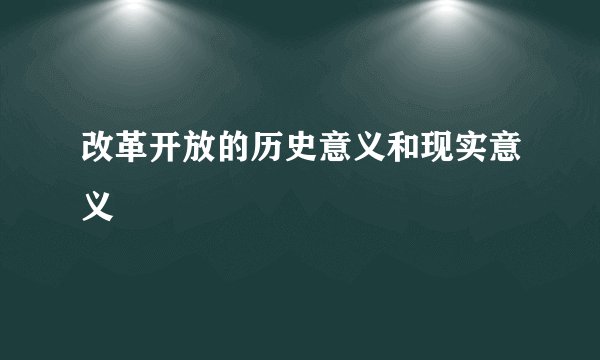 改革开放的历史意义和现实意义